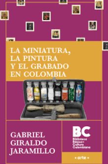 La Miniatura, la Pintura y el Grabado en Colombia Gabriel Giraldo Jaramillo